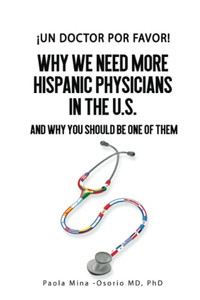 ¡Un Doctor Por Favor! : Why We Need More Hispanic Physicians in the U.S., and Why You Should Be One of Them ¡Un Doctor Por Favor!: Why We Need More Hispanic Physicians in the U.S., and Why You Should Be One of Them