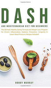 Dash and Mediterranean Diet for Beginners : The Ultimate Healthy Eating Formula and Weight Loss Program for Chronic Inflammation, Diabetes Prevention, Longevity & Lower Blood Pressure; Recipes Included! - 9781800762107
