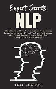 Expert Secrets - NLP : The Ultimate Guide for Neuro-Linguistic Programming Learn how to Improve Critical Thinking, Manipulation, Mind Control, Persuasion, and Self-Discipline, Using CBT & Dark Psychology. - 9781800761377