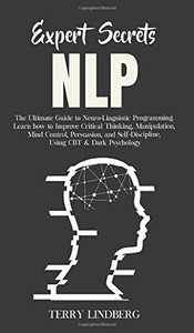 Expert Secrets - NLP : The Ultimate Guide for Neuro-Linguistic Programming Learn how to Improve Critical Thinking, Manipulation, Mind Control, Persuasion, and Self-Discipline, Using CBT & Dark Psychology. - 9781800762244 Expert Secrets - NLP : The Ultimate Guide for Neuro-Linguistic Programming Learn how to Improve Critical Thinking, Manipulation, Mind Control, Persuasion, and Self-Discipline, Using CBT & Dark Psychology. - 9781800762244