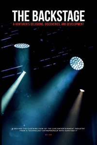 The Backstage: A Venturer's Delusions, Discoveries, and Development: A behind-the-curtains view of the live entertainment industry from a technology e