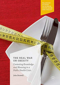 The Real War on Obesity: Contesting Knowledge and Meaning in a Public Health Crisis (Palgrave Studies in Science, Knowledge and Policy) The Real War on Obesity: Contesting Knowledge and Meaning in a Public Health Crisis (Palgrave Studies in Science, Knowledge and Policy)