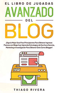 El Libro de Jugadas Avanzado del Blog : ¡Siga la Mejor Guía Para Principiantes Para Obtener Ingresos Pasivos con Blogs hoy! ¡Aprenda Estrategias de Escritura Secreta, Marketing e Investigación Para Obtener Éxito Como Blogger! - 9781800600133 El Libro de Jugadas Avanzado del Blog : ¡Siga la Mejor Guía Para Principiantes Para Obtener Ingresos Pasivos con Blogs hoy! ¡Aprenda Estrategias de Escritura Secreta, Marketing e Investigación Para Obtener Éxito Como Blogger! - 9781800600133