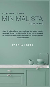 El Estilo de Vida Minimalista y Ordenado : ¡Usa el minimalismo para ordenar tu hogar, mente, presencia digital y la vida familiar de hoy en día para vivir un estilo de vida minimalista más satisfactorio con menos preocupaciones! - 9781800602045 El Estilo de Vida Minimalista y Ordenado : ¡Usa el minimalismo para ordenar tu hogar, mente, presencia digital y la vida familiar de hoy en día para vivir un estilo de vida minimalista más satisfactorio con menos preocupaciones! - 9781800602045
