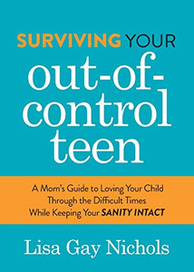 Surviving Your Out-of-Control Teen: A Mom�s Guide to Loving Your Child Through the Difficult Times While Keeping Your Sanity Intact Surviving Your Out-of-Control Teen: A Mom�s Guide to Loving Your Child Through the Difficult Times While Keeping Your Sanity Intact