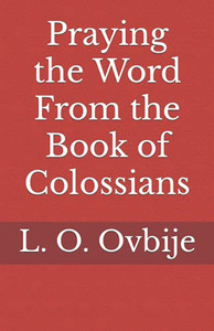 Praying the Word From the Book of Colossians Praying the Word From the Book of Colossians