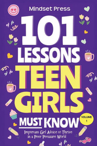 101 Lessons Every Teen Girls Needs to Know: Important Life Advice for Teenage Girls in a Peer Pressure World