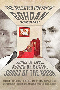 The Selected Poetry of Bohdan Rubchak : Songs of Love, Songs of Death, Songs of The Moon The Selected Poetry of Bohdan Rubchak : Songs of Love, Songs of Death, Songs of The Moon
