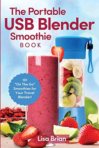 The Portable USB Blender Smoothie Book : 101 "On The Go" Smoothies for Your Travel Blender!