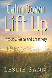 Calm Down, Lift Up Into Joy, Peace and Creativity