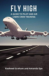 Fly High : A Guide to Pilot and Air Cabin Crew Training Fly High : A Guide to Pilot and Air Cabin Crew Training