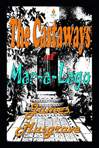 The Castaways of Mar-a-Lago : An Absurdity Drama Novelette The Castaways of Mar-a-Lago : An Absurdity Drama Novelette