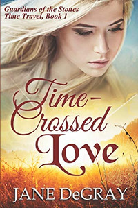 Time-Crossed Love : Guardians of the Stones Time Travel, Book 1 Time-Crossed Love : Guardians of the Stones Time Travel, Book 1