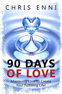 90 Days of Love : Mastering Love to Create Your Fulfilling Life!