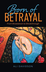 Born of Betrayal : From Breakdown to Breakthrough - 9781735669526