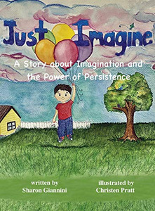 Just Imagine A Story about Imagination and the Power of Persistence