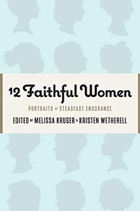 12 Faithful Women : Portraits of Women with Courageous Steadfastness 12 Faithful Women : Portraits of Women with Courageous Steadfastness