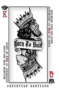 Born to Rule : Reclaiming Your God-Given Birthright To Rule On Earth