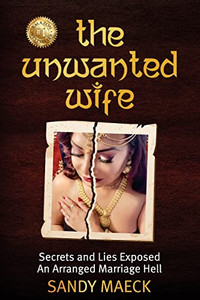 The Unwanted Wife : Secrets and Lies Exposed An Arranged Marriage Hell