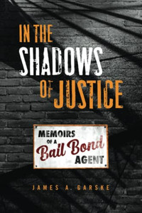 In the Shadows of Justice: Memoirs of a Bail Bond Agent - 9781736582800
