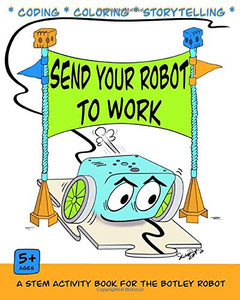 Send Your Robot to Work : A Coding & Coloring Book for the Botley Robot