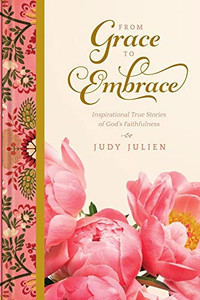 From Grace To Embrace: Inspirational True Stories of God's Faithfulness From Grace To Embrace: Inspirational True Stories of God's Faithfulness