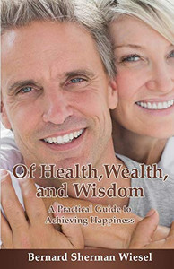Of Health, Wealth, and Wisdom : A Practical Guide To Achieving Happiness