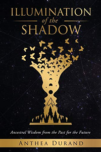 Illumination of the Shadow : Ancestral Wisdom from the Past for the Future