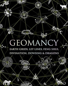 Geomancy : Earth Grids, Ley Lines, Feng Shui, Divination, Dowsing, and Dragons