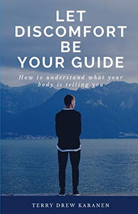 Let Discomfort Be Your Guide : How to Understand what Your Body is Telling You Let Discomfort Be Your Guide : How to Understand what Your Body is Telling You