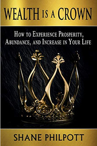 Wealth Is A Crown : How to Experience Prosperity, Abundance, and Increase in Your Life