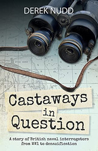 Castaways in Question : A Story of British Naval Interrogators from WW1 to Denazification