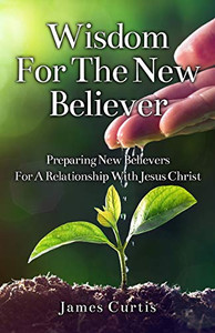 Wisdom for the New Believer : Preparing New Believers for a Relationship with Jesus Christ