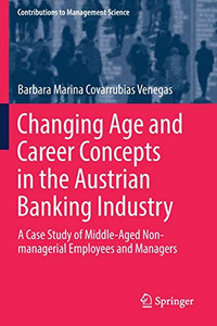 Changing Age and Career Concepts in the Austrian Banking Industry : A Case Study of Middle-Aged Non-managerial Employees and Managers Changing Age and Career Concepts in the Austrian Banking Industry : A Case Study of Middle-Aged Non-managerial Employees and Managers