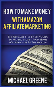 How to Make Money with Amazon Affiliate Marketing : The Ultimate Step-By-Step Guide to Making Money from Home (or Anywhere in the World) How to Make Money with Amazon Affiliate Marketing : The Ultimate Step-By-Step Guide to Making Money from Home (or Anywhere in the World)