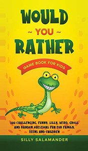 Would You Rather Game Book for Kids : 500 Challenging, Funny, Silly, Weird, Gross and Random Questions Fun for Family, Teens and Children