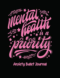 Mental Health Is A Priority Anxiety Bullet Journal: Activity Book for Anxious People - Mindfulness Prompts - Mental Health Meditation - Overcoming Anx Mental Health Is A Priority Anxiety Bullet Journal: Activity Book for Anxious People - Mindfulness Prompts - Mental Health Meditation - Overcoming Anx