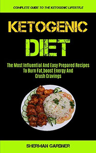 Ketogenic Diet : The Most Influential And Easy Prepared Recipes To Burn Fat,boost Energy And Crush Cravings (Complete Guide To The Ketogenic Lifestyle)