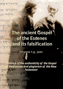 The Ancient Gospel of the Essenes and Its Falsification : Evidence of the Authenticity of the Gospel of the Essenes and Plagiarism of the New Testament The Ancient Gospel of the Essenes and Its Falsification : Evidence of the Authenticity of the Gospel of the Essenes and Plagiarism of the New Testament