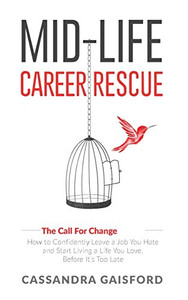 Mid-Life Career Rescue (The Call For Change) : How to Change Careers, Confidently Leave a Job You Hate, and Start Living a Life You Love, Before It's Too Late Mid-Life Career Rescue (The Call For Change) : How to Change Careers, Confidently Leave a Job You Hate, and Start Living a Life You Love, Before It's Too Late
