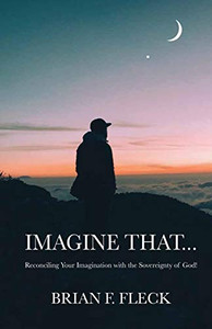 Imagine That...: Reconciling Your Imagination with the Sovereignty of God! Imagine That...: Reconciling Your Imagination with the Sovereignty of God!