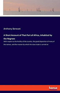 A Short Account of That Part of Africa, Inhabited by the Negroes : With Respect to the Fertility of the Country, the Good Disposition of Many of the Natives, and the Manner by which the Slave Trade is Carried on