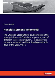 Hunolt's Sermons Volume 01: : The Christian State Of Life; Or, Sermons on the Principal Duties of Christians in General, and of Different States in Particular ... In Seventy-six Sermons, Adapted to All the Sundays and Holy Days of the Year, Vol. 1