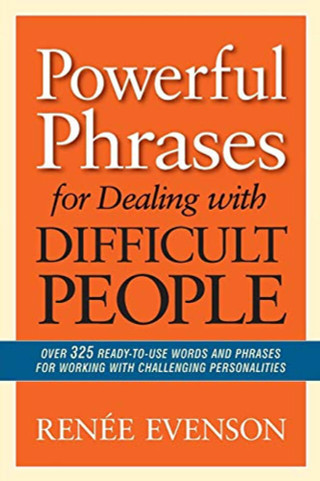 Powerful Phrases for Dealing with Difficult People: Over 325 Ready-to-Use Words and Phrases for Working with Challenging Personalities