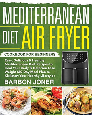 Mediterranean Diet Air Fryer Cookbook Fur Beginners: Easy, Delicious & Healthy Mediterranean Diet Recipes to Heal Your Body & Help You Lose Weight ... Plan to Kickstart Your Healthy Lifestyle)