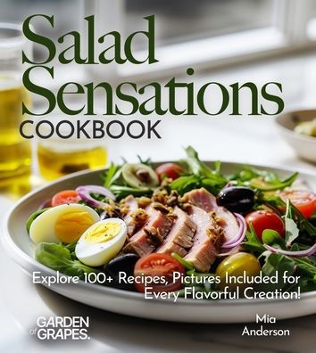 Salad Sensations Cookbook: Unleash Fresh Ingredients with Our Cookbook! Explore 100+ Recipes, Pictures Included for Every Flavorful Creation