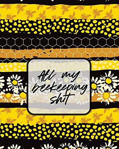 All My Beekeeping Shit : A Beekeeping Log Book