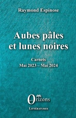 Aubes pâles et lunes noires: Carnets - Mai 2023 - Mai 2024
