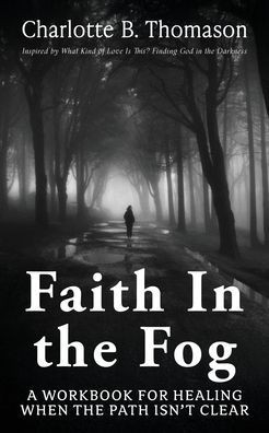 Faith In The Fog: A Workbook For Healing When the Path Isn't Clear