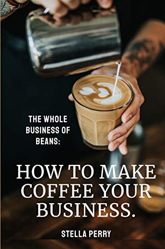 The Whole Business of Beans : How to Make Coffee Your Business
